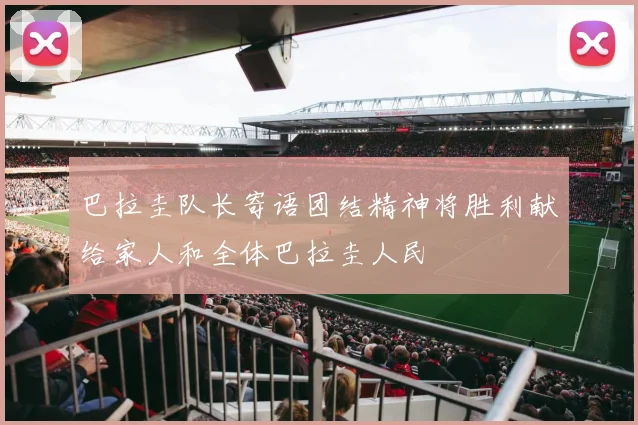 巴拉圭队长寄语团结精神将胜利献给家人和全体巴拉圭人民