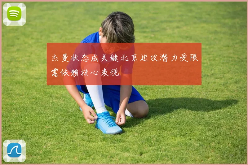 杰曼状态成关键北京进攻潜力受限需依赖核心表现