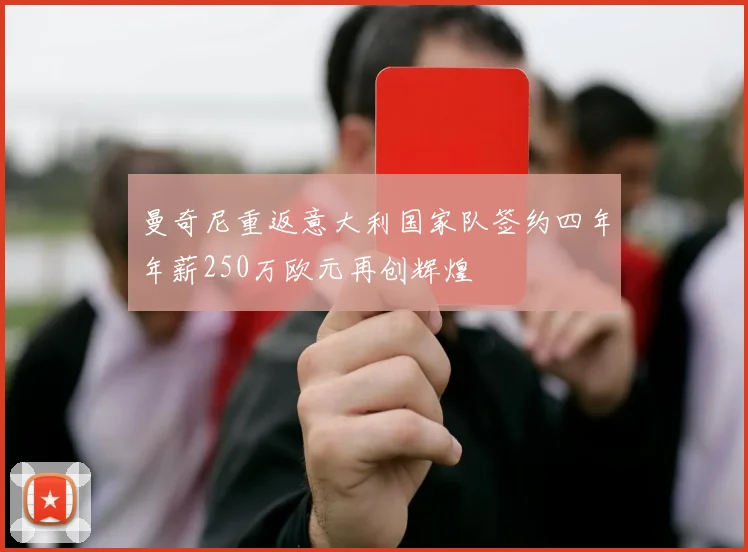 曼奇尼重返意大利国家队签约四年年薪250万欧元再创辉煌