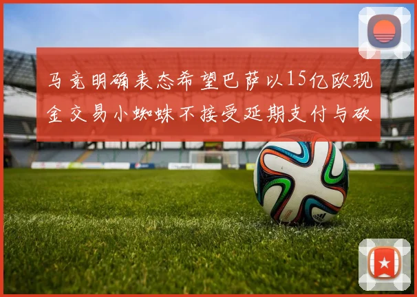 马竞明确表态希望巴萨以15亿欧现金交易小蜘蛛不接受延期支付与砍价